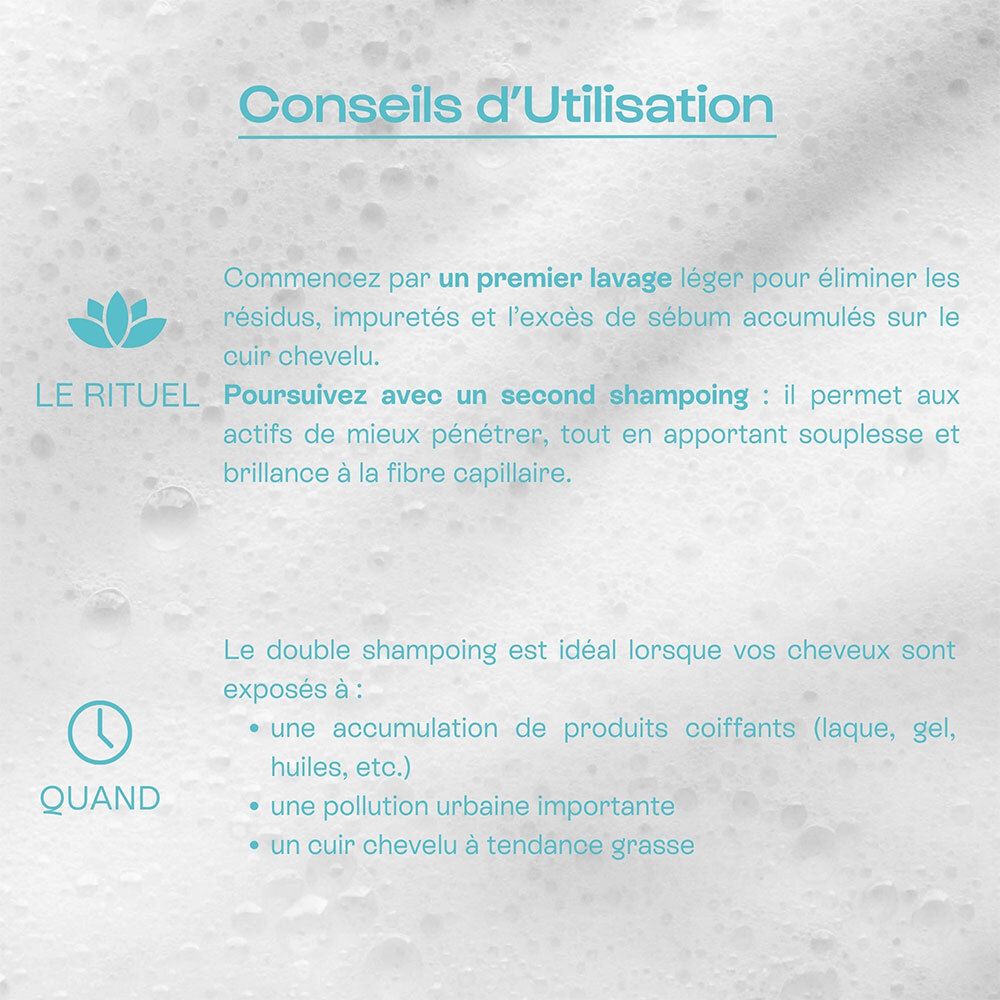 Conseils d'utilisation. Double lavage. Quand : produits coiffants, pollution, cuir chevelu gras.